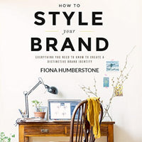 HOW TO STYLE YOUR BRAND: EVERYTHING YOU NEED TO KNOW TO CREATE A DISTINCTIVE BRAND IDENTITY