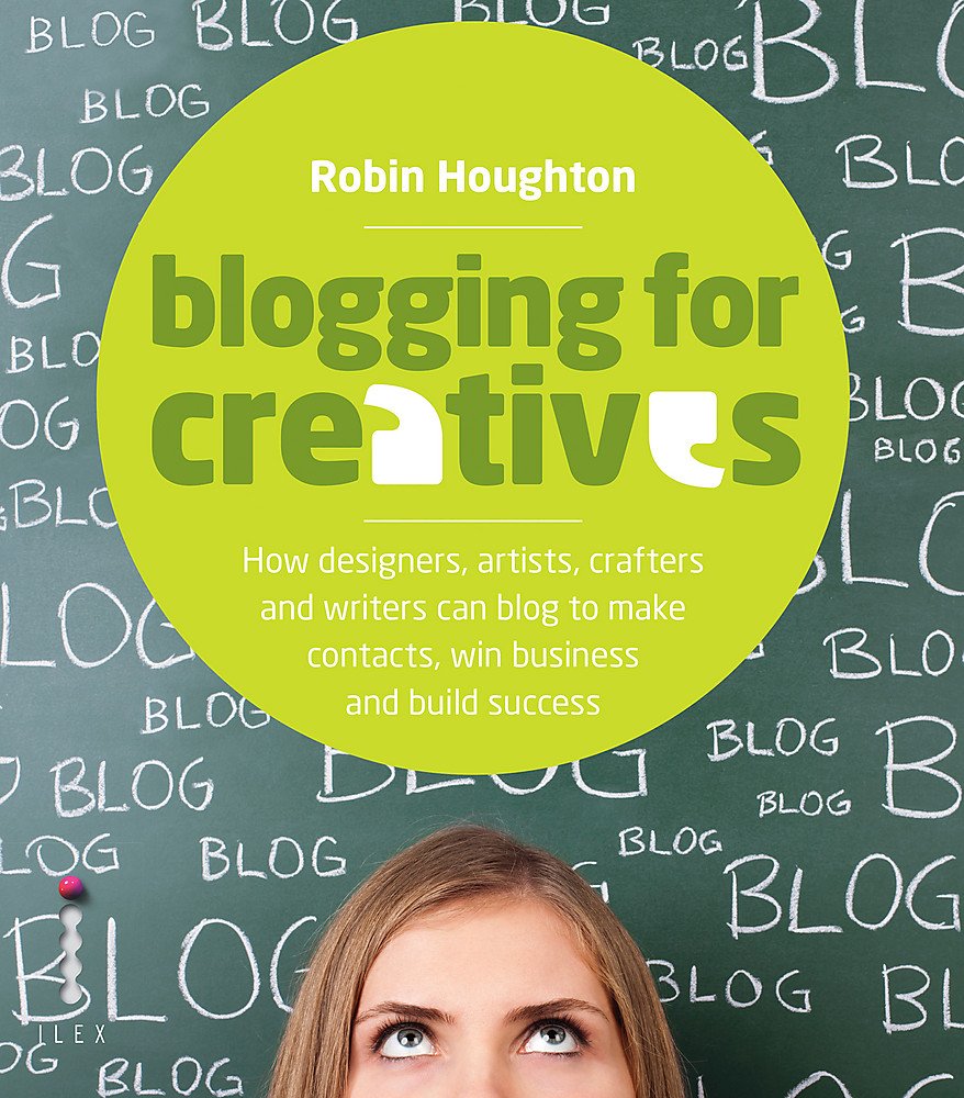 BLOGGING FOR CREATIVES: HOW DESIGNERS, ARTISTS, CRAFTERS AND WRITERS CAN BLOG TO MAKE CONTACTS, WIN BUSINESS AND BUILD SUCCESS