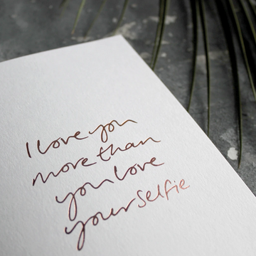 CARD | I LOVE YOU MORE THAN YOU LOVE YOUR SELFIE